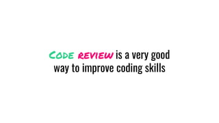 Code review is a very good
way to improve coding skills
 