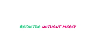 Refactor without mercy
 