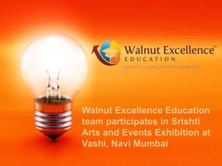 Walnut Excellence Education
team participates in Srishti
Arts and Events Exhibition at
Vashi, Navi Mumbai
 