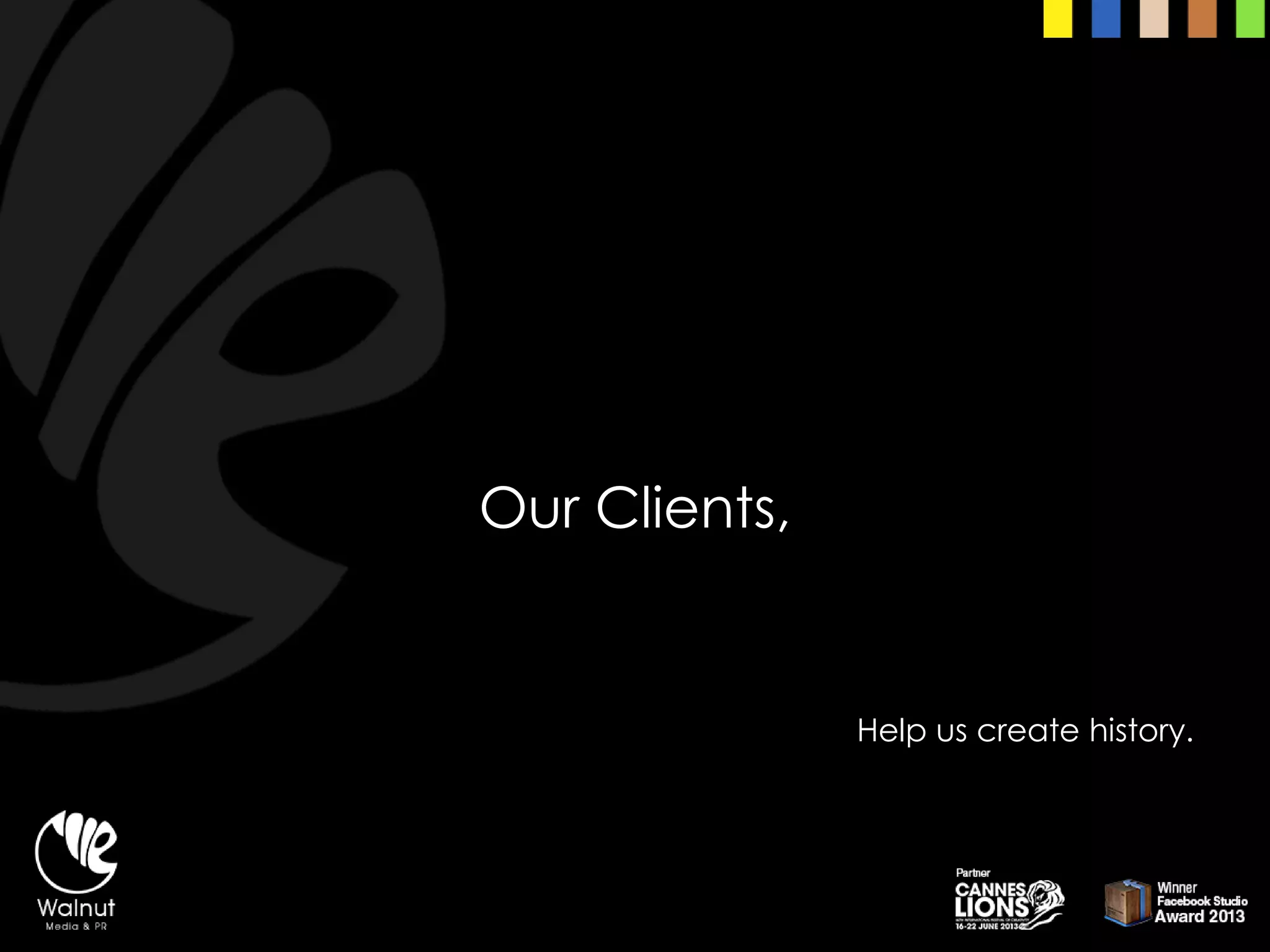 Our Clients, 
Help us create history.  