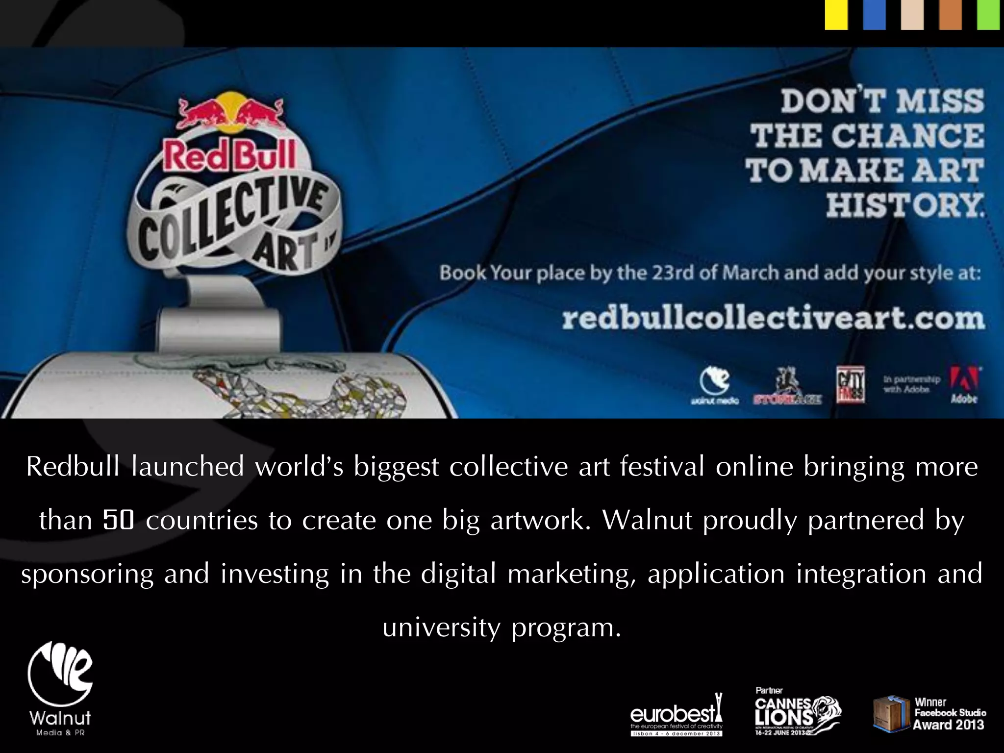 Redbulllaunched world’s biggest collective art festival online bringing more than 50 countries to create one big artwork. Walnut proudly partnered by sponsoring and investing in the digital marketing, application integration and university program.  