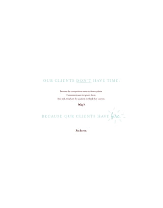Because the competition wants to destroy them
Consumers want to ignore them
And still, they have the audacity to think they can win
OUR CLIENTS DON’T HAVE TIME.
Why?
So do we.
BECAUSE OUR CLIENTS HAVE fire.
 