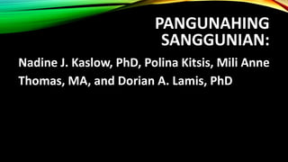 PANGUNAHING
SANGGUNIAN:
Nadine J. Kaslow, PhD, Polina Kitsis, Mili Anne
Thomas, MA, and Dorian A. Lamis, PhD
 