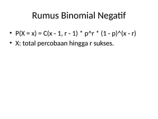 Rumus Binomial Negatif
• P(X = x) = C(x - 1, r - 1) * p^r * (1 - p)^(x - r)
• X: total percobaan hingga r sukses.
 