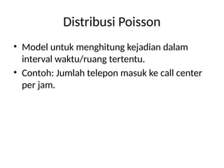 Distribusi Poisson
• Model untuk menghitung kejadian dalam
interval waktu/ruang tertentu.
• Contoh: Jumlah telepon masuk ke call center
per jam.
 