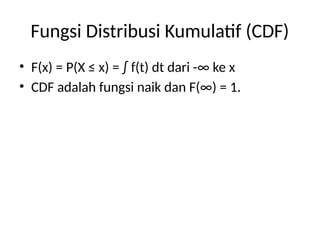 Fungsi Distribusi Kumulatif (CDF)
• F(x) = P(X ≤ x) = ∫ f(t) dt dari -∞ ke x
• CDF adalah fungsi naik dan F(∞) = 1.
 