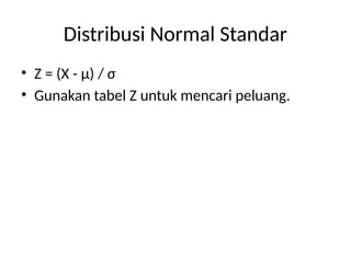 Distribusi Normal Standar
• Z = (X - μ) / σ
• Gunakan tabel Z untuk mencari peluang.
 