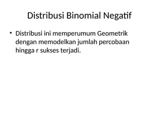 Distribusi Binomial Negatif
• Distribusi ini memperumum Geometrik
dengan memodelkan jumlah percobaan
hingga r sukses terjadi.
 