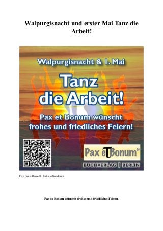 Walpurgisnacht und erster Mai Tanz die
Arbeit!
Foto: Pax et Bonum® - Matthias Gerschwitz
Pax et Bonum wünscht frohes und friedliches Feiern.
 