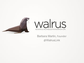 walrusBarbara Martin, Founder
@WalrusLink
 