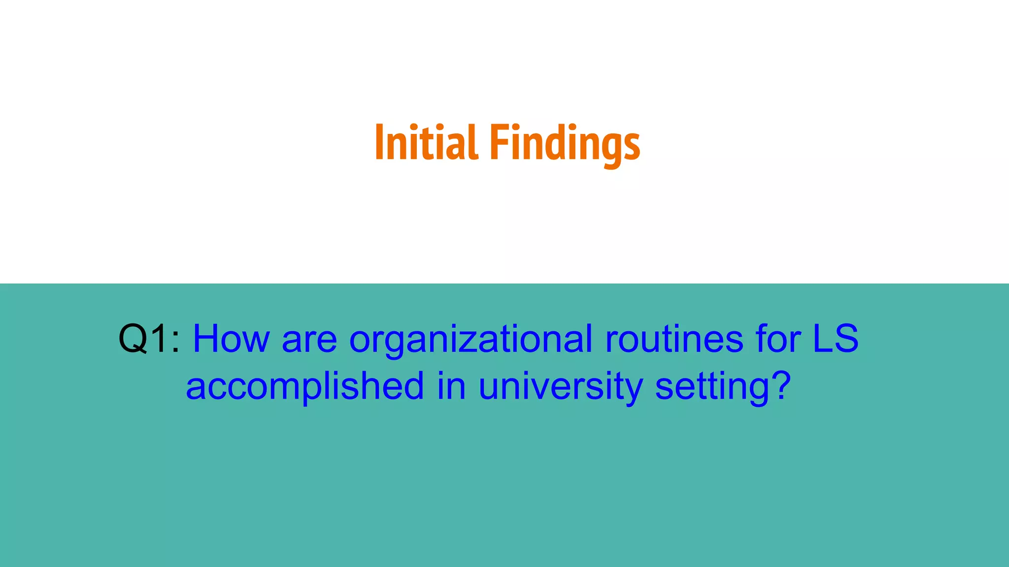 Initial Findings
Q1: How are organizational routines for LS
accomplished in university setting?
 