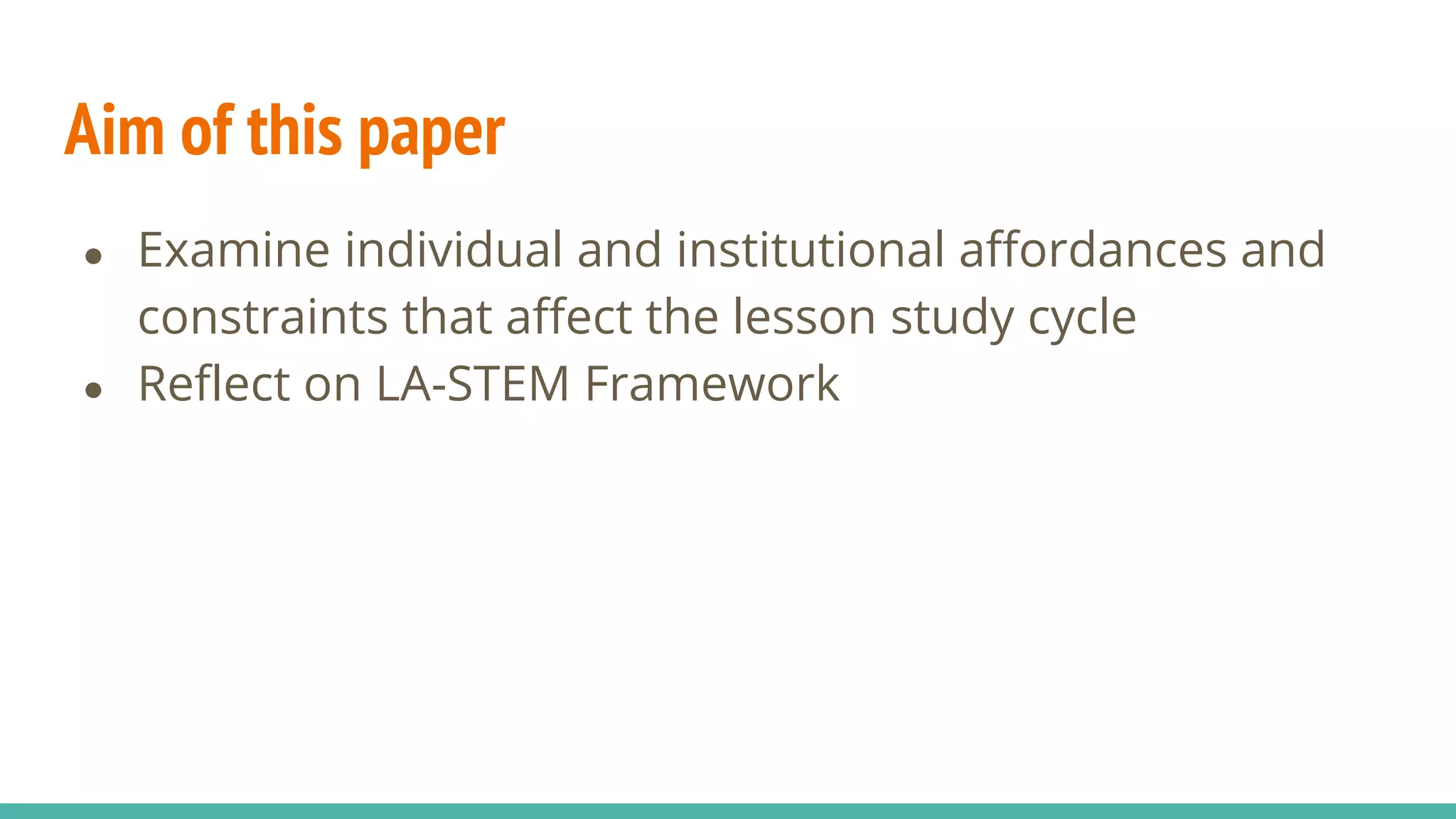 Aim of this paper
● Examine individual and institutional affordances and
constraints that affect the lesson study cycle
● Reflect on LA-STEM Framework
 