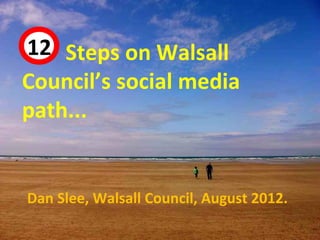 12 Steps on Walsall
 44



Council’s social media
path...


Dan Slee, Walsall Council, August 2012.
 