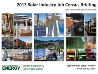 2013 Solar Industry Job Census Briefing
2226 Rayburn House Office Building

Jason Walsh, Senior Advisor
February 11, 2014

 
