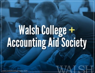 Walsh College +
Accounting Aid Society
www.walshcollege.edu/AAS
 