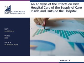 www.esri.ie
An Analysis of the Effects on Irish
Hospital Care of the Supply of Care
Inside and Outside the Hospital
DATE
24/09/2019
VENUE
ESRI
AUTHOR
Dr Brendan Walsh
 