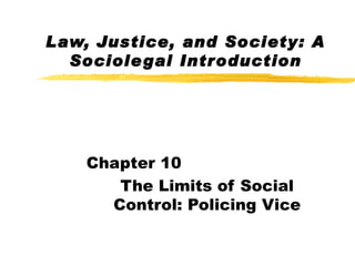 Law, Justice, and Society: A
  Sociole gal Introduction




    Chapter 10
       The Limits of Social
      Control: Policing Vice
 