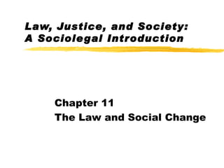 Law, Justice, and Society:
A Sociole gal Introduction




    Chapter 11
    The Law and Social Change
 