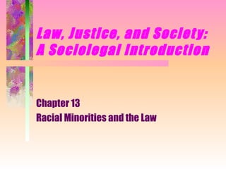 Law, Justice, and Societ y:
A Sociolegal Introduction


Chapter 13
Racial Minorities and the Law
 
