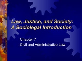Law, Justice, and Society: A Sociolegal Introduction Chapter 7 Civil and Administrative Law 