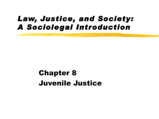 Law, Justice, and Society: A Sociolegal Introduction Chapter 8 Juvenile Justice 