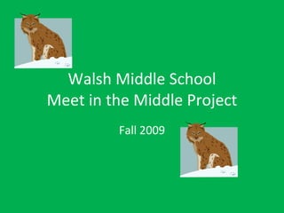 Walsh Middle School Meet in the Middle Project Fall 2009 