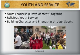 • Youth Leadership Development Programs
• Religious Youth Service
• Building Character and Friendship through Sports
YOUTH AND SERVICE
Switzerland
 