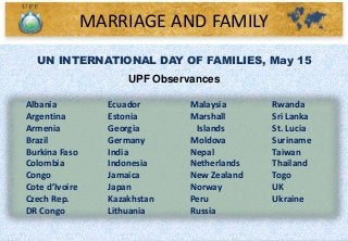 UN INTERNATIONAL DAY OF FAMILIES, May 15
UPF Observances
Albania
Argentina
Armenia
Brazil
Burkina Faso
Colombia
Congo
Cote...
