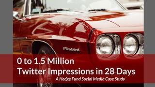 0 to 1.5 Million
Twitter Impressions in 28 Days
A Hedge Fund Social Media Case Study
 