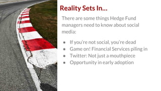 Reality Sets In…
There are some things Hedge Fund
managers need to know about social
media:
● If you’re not social, you’re...