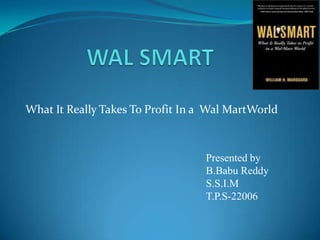 What It Really Takes To Profit In a Wal MartWorld

Presented by
B.Babu Reddy
S.S.I.M
T.P.S-22006

 