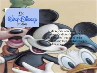 A Mickey’s head is adopted for the company’s Mickey Mouse Club and “Studios” was added to the Walt Disney logo signifying Disney Studios around the world.  