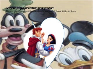 Get your employees behind your product: Threw a party for his employees after the success of “Snow White & Seven Dwarfs”. 