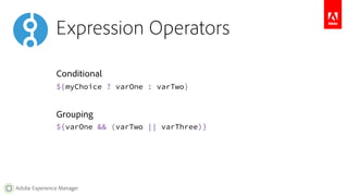 Expression Operators 
Conditional 
${myChoice ? varOne : varTwo} 
Grouping 
${varOne && (varTwo || varThree)} 
Adobe Experience Manager 
 