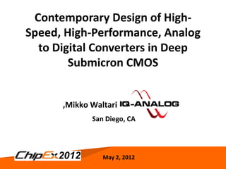Contemporary Design of High-
Speed, High-Performance, Analog
  to Digital Converters in Deep
        Submicron CMOS


      ,Mikko Waltari
             San Diego, CA




                May 2,2, 2012
                 May 2012         1
 