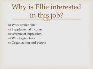 
 Work from home
 Supplemental income
 Avenue of expression
 Way to give back
 Organization and people
Why is Ellie interested
in this job?
 
