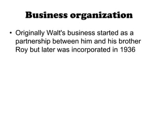 Business organizationOriginally Walt's business started as a partnership between him and his brother Roy but later was incorporated in 1936
