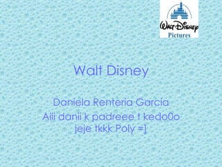 Walt Disney Daniela Rentería García Aiii danii k padreee t kedo0o jeje tkkk Poly =] 