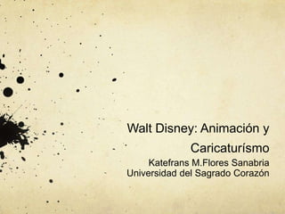 Walt Disney: Animación y
              Caricaturísmo
     Katefrans M.Flores Sanabria
Universidad del Sagrado Corazón
 