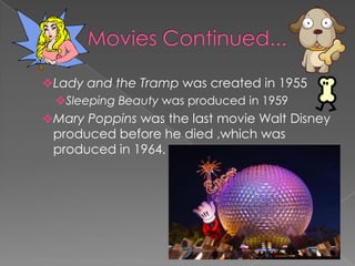 Lady and the Tramp was created in 1955
 Sleeping Beauty was produced in 1959
Mary Poppins was the last movie Walt Disney
 produced before he died ,which was
 produced in 1964.
 