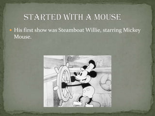  His first show was Steamboat Willie, starring Mickey
Mouse.
 