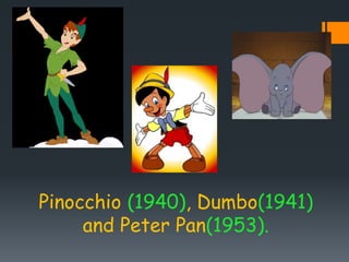 Pinocchio (1940), Dumbo(1941)
and Peter Pan(1953).
 