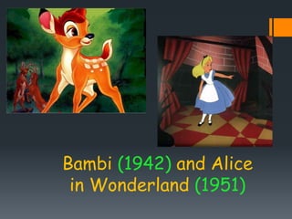 Bambi (1942) and Alice
in Wonderland (1951)
 