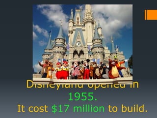 Disneyland opened in
1955.
It cost $17 million to build.
 