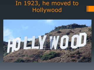 In 1923, he moved to
Hollywood
 