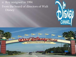  Roy resigned in 1984
From the board of directors of Walt
Disney
 