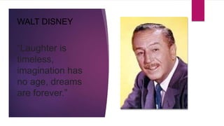 WALT DISNEY
“Laughter is
timeless,
imagination has
no age, dreams
are forever.”
 