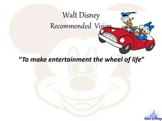 Walt Disney
Recommended Vision
“To make entertainment the wheel of life”
 