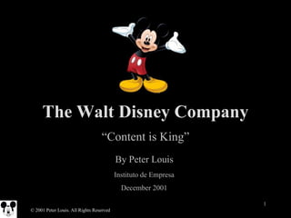 The Walt Disney Company
“Content is King”
By Peter Louis
Instituto de Empresa

December 2001
1
© 2001 Peter Louis. All Rights Reserved

 