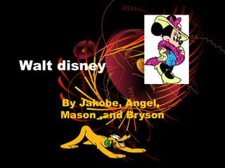 Walt disney

     By Jakobe, Angel,
     Mason ,and Bryson
 